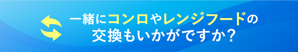一緒にコンロやレンジフードの交換もいかがですか？